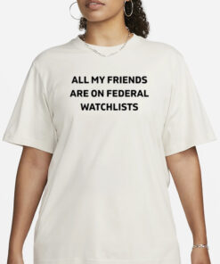 Cassie All My Friends Are On Federal Watchlists T- Shirt1