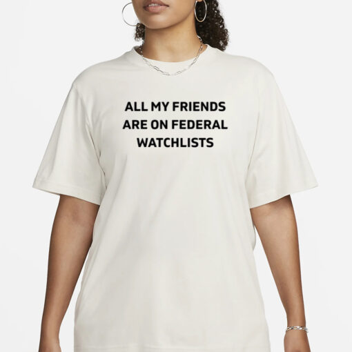 Cassie All My Friends Are On Federal Watchlists T- Shirt1