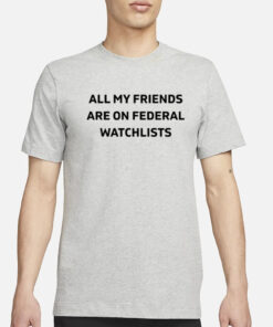 Cassie All My Friends Are On Federal Watchlists T- Shirt3