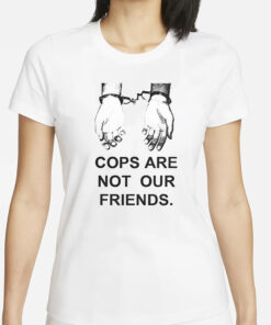 Cops Are Not Our Friends T-Shirt