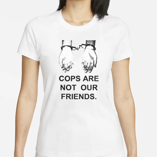 Cops Are Not Our Friends T-Shirt