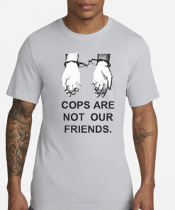 Cops Are Not Our Friends T-Shirts