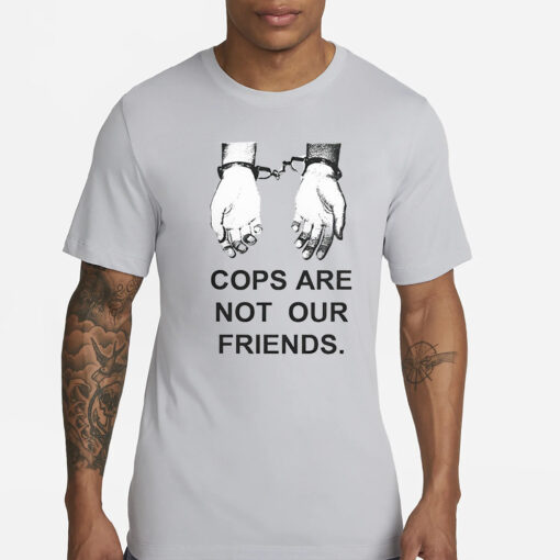 Cops Are Not Our Friends T-Shirts