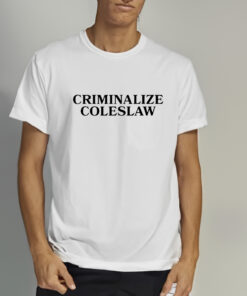 Criminalize Coleslaw Shirts