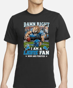 Damn Right I Am A Lions Fan Now And Forever T-Shirt