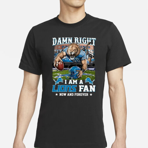 Damn Right I Am A Lions Fan Now And Forever T-Shirt