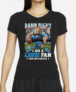 Damn Right I Am A Lions Fan Now And Forever T-Shirts