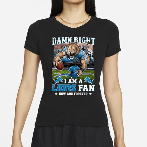 Damn Right I Am A Lions Fan Now And Forever T-Shirts