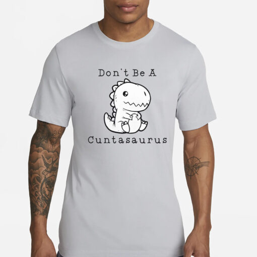 Don’t Be A Cuntasaurus T-Shirt