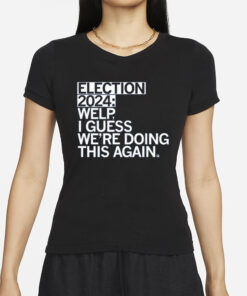 Election 2024 Welp I Guess We're Doing This Again T-Shirt