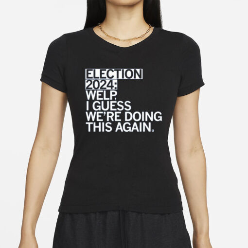 Election 2024 Welp I Guess We're Doing This Again T-Shirt