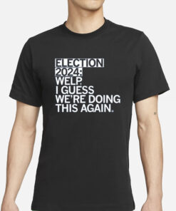 Election 2024 Welp I Guess We're Doing This Again T-Shirts