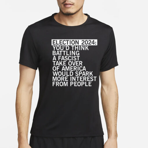 Election 2024 You'd Think Battling A Fascist Take Over Of America Would Spark More Interest From People T-Shirt4