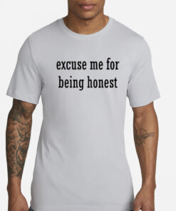 Excuse Me For Being Honest T-Shirt