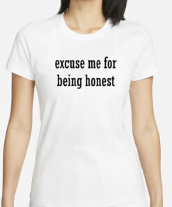 Excuse Me For Being Honest T-Shirts