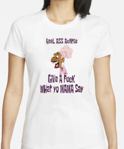 Faiththegemini Real Ass Auntie Give A Fuck What Yo Mama Say T-Shirt