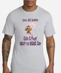 Faiththegemini Real Ass Auntie Give A Fuck What Yo Mama Say T-Shirts