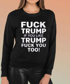 Fuck Trump If You Like Trump Fuck You Too T-Shirt