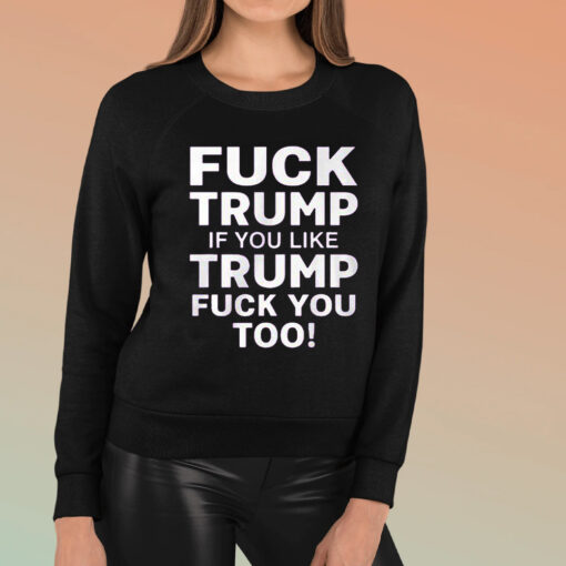 Fuck Trump If You Like Trump Fuck You Too T-Shirt