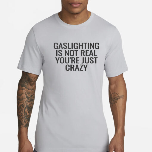 Gaslighting Is Not Real Youre Just Crazy T-Shirt