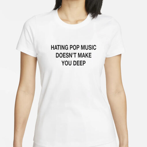 Hating Pop Music Doesn’t Make You Deep T-Shirt