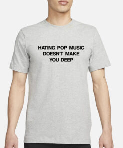 Hating Pop Music Doesn't Make You Deep-Unisex T-Shirt1