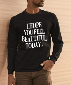 I Hope You Feel Beautiful Today Shirt