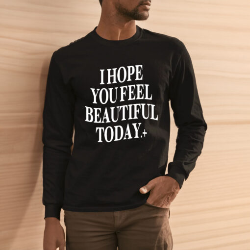 I Hope You Feel Beautiful Today Shirt