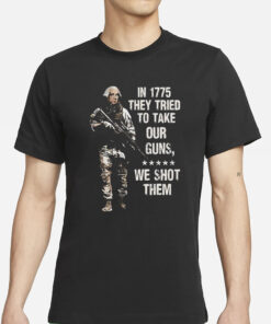 In 1775 They Tried To Take Our Guns We Shot Them T-Shirts