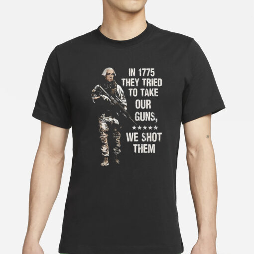 In 1775 They Tried To Take Our Guns We Shot Them T-Shirts