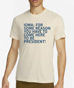 Raygunsite Iowa For Some Reason You Have To Come Here To Be President T-Shirt2