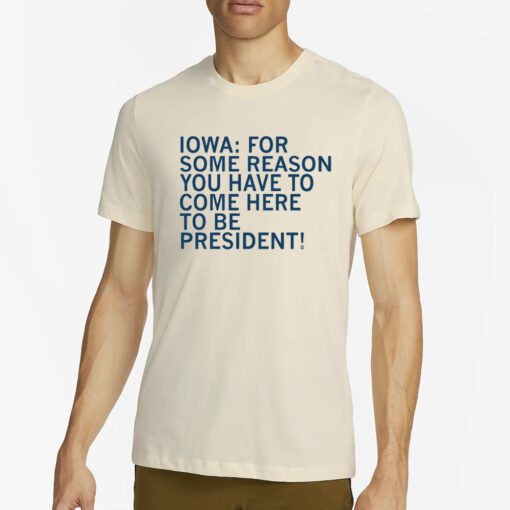 Raygunsite Iowa For Some Reason You Have To Come Here To Be President T-Shirt2