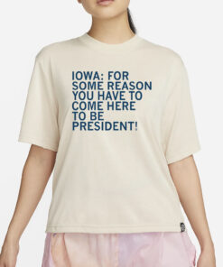 Raygunsite Iowa For Some Reason You Have To Come Here To Be President T-Shirt4