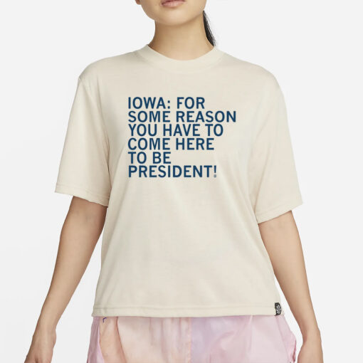 Raygunsite Iowa For Some Reason You Have To Come Here To Be President T-Shirt4