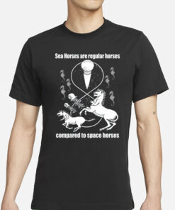 Shirtsthtgohard Sea Horses Are Regular Horses Compared To Space Horses T-Shirt