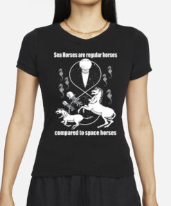 Shirtsthtgohard Sea Horses Are Regular Horses Compared To Space Horses T-Shirts