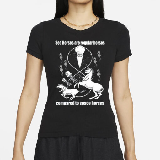 Shirtsthtgohard Sea Horses Are Regular Horses Compared To Space Horses T-Shirts