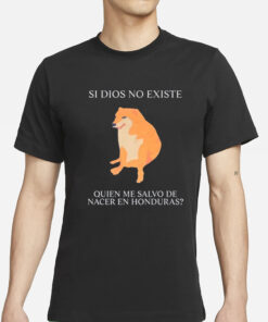 Si Dios No Existe Quien Me Salvo De Nacer En Honduras T - Shirt