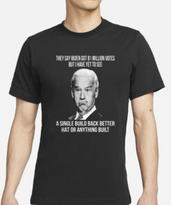 They Say Biden Got 81 Million Votes But I Have Yet To See T-Shirt