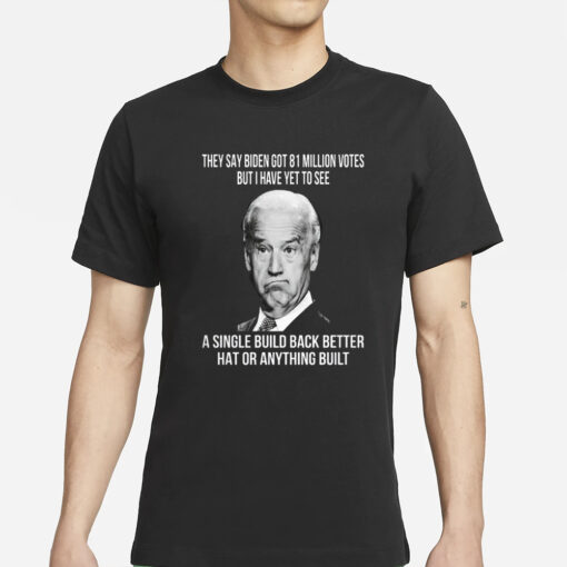 They Say Biden Got 81 Million Votes But I Have Yet To See T-Shirt