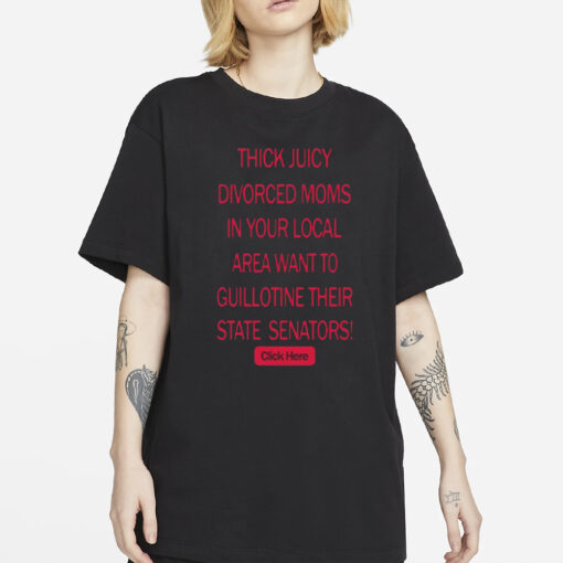 Thick Juicy Divorced Moms In Your Local Area Want To Guillotine Their State Senators Click Here T-Shirt2