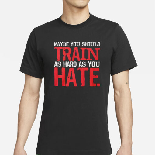 Thora Strong Maybe You Should Train As Hard As You Hate T-Shirt