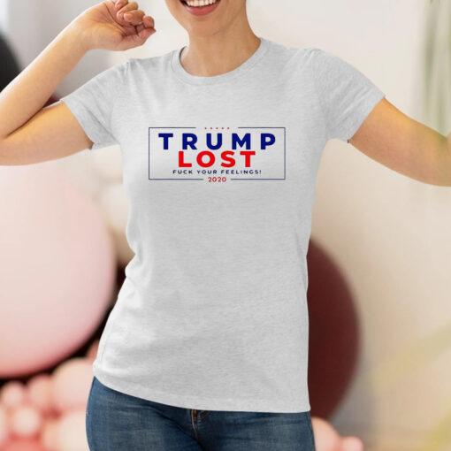 Trump Lost 2020 Fuck Your Feeling Shirt