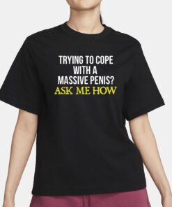 Trying To Cope With A Massive Penis Ask Me How T-Shirt1