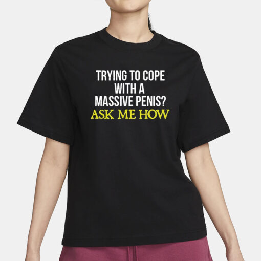 Trying To Cope With A Massive Penis Ask Me How T-Shirt1