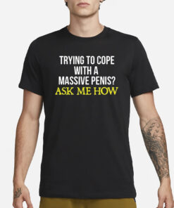 Trying To Cope With A Massive Penis Ask Me How T-Shirt3