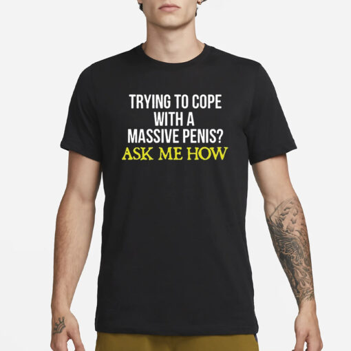 Trying To Cope With A Massive Penis Ask Me How T-Shirt3