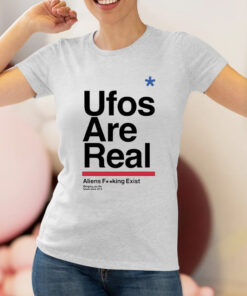 Ufos Are Real Aliens Fucking Exist Shirts