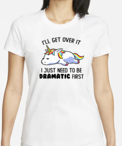 Unicorn I’ll get over it i just need to be dramatic first T-Shirt