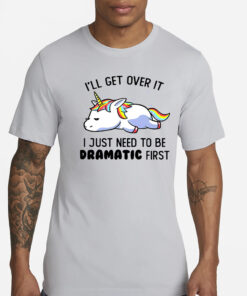 Unicorn I’ll get over it i just need to be dramatic first T-Shirts